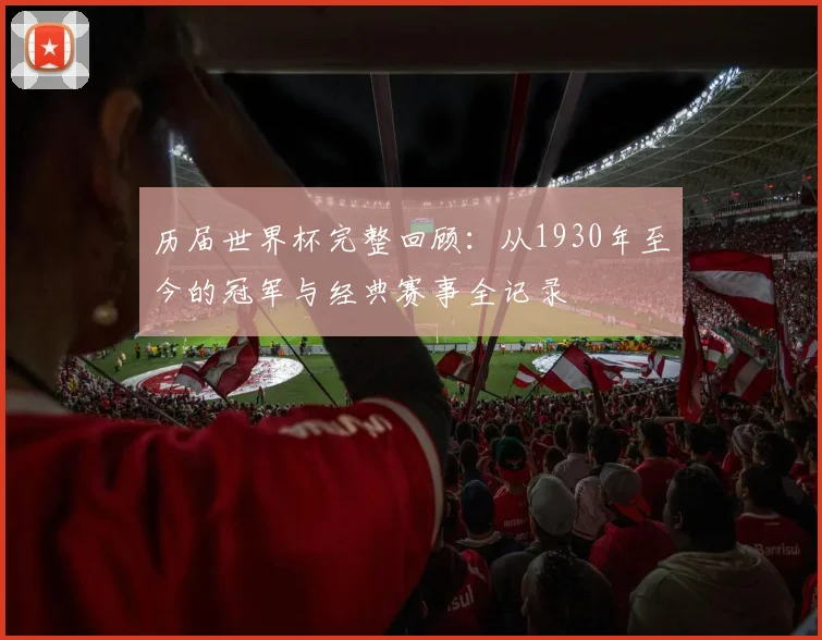 历届世界杯完整回顾：从1930年至今的冠军与经典赛事全记录