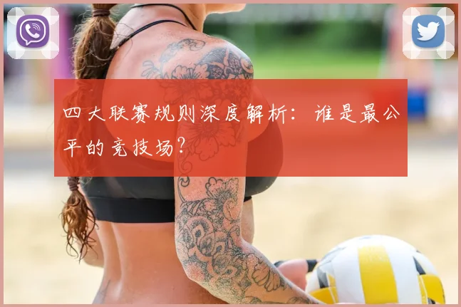 四大联赛规则深度解析:谁是最公平的竞技场?