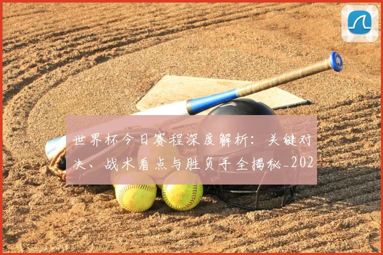 世界杯今日赛程深度解析:关键对决、战术看点与胜负手全揭秘_20260609201301