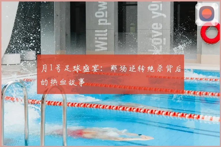 月1号足球盛宴:那场逆转绝杀背后的热血故事