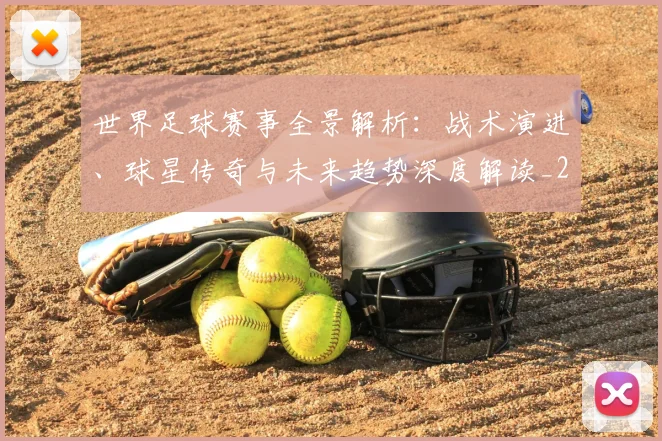 世界足球赛事全景解析：战术演进、球星传奇与未来趋势深度解读_20260610190155