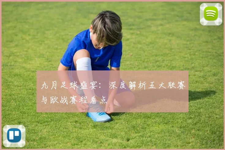 九月足球盛宴：深度解析五大联赛与欧战赛程看点