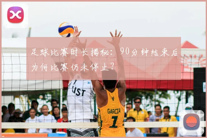 足球比赛时长揭秘:90分钟结束后为何比赛仍未停止?