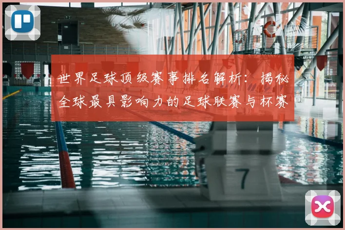 世界足球顶级赛事排名解析：揭秘全球最具影响力的足球联赛与杯赛格局_20260610190246