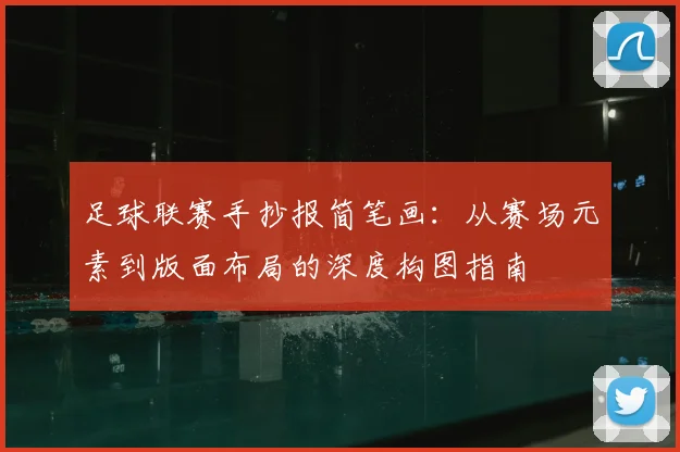 足球联赛手抄报简笔画：从赛场元素到版面布局的深度构图指南