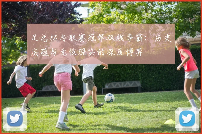 足总杯与联赛冠军双线争霸：历史底蕴与竞技现实的深度博弈