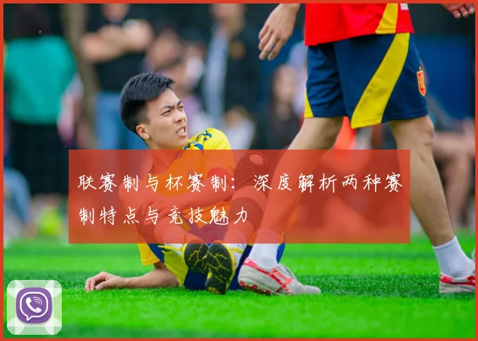 联赛制与杯赛制：深度解析两种赛制特点与竞技魅力