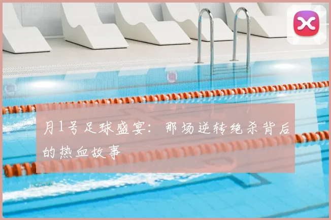 月1号足球盛宴：那场逆转绝杀背后的热血故事