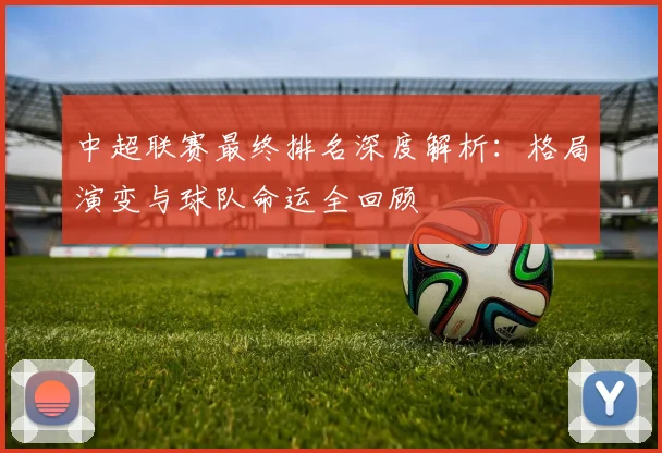 中超联赛最终排名深度解析:格局演变与球队命运全回顾
